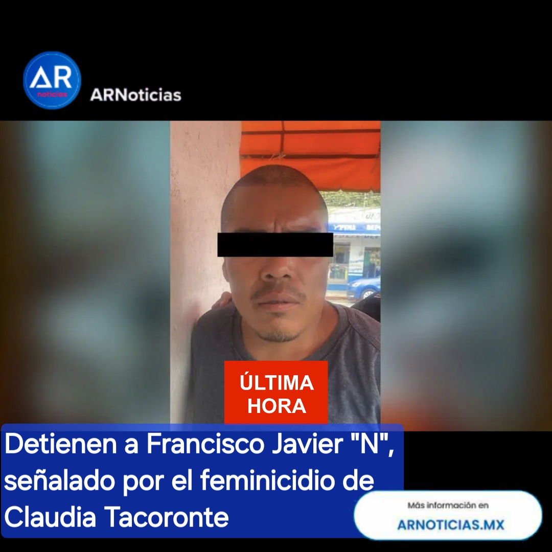 🚨 Última hora: Detienen a Francisco Javier “N”, señalado por el feminicidio de Claudia Tacoronte